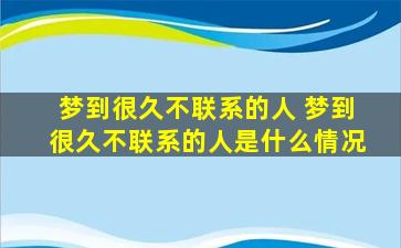 梦到很久不联系的人 梦到很久不联系的人是什么情况